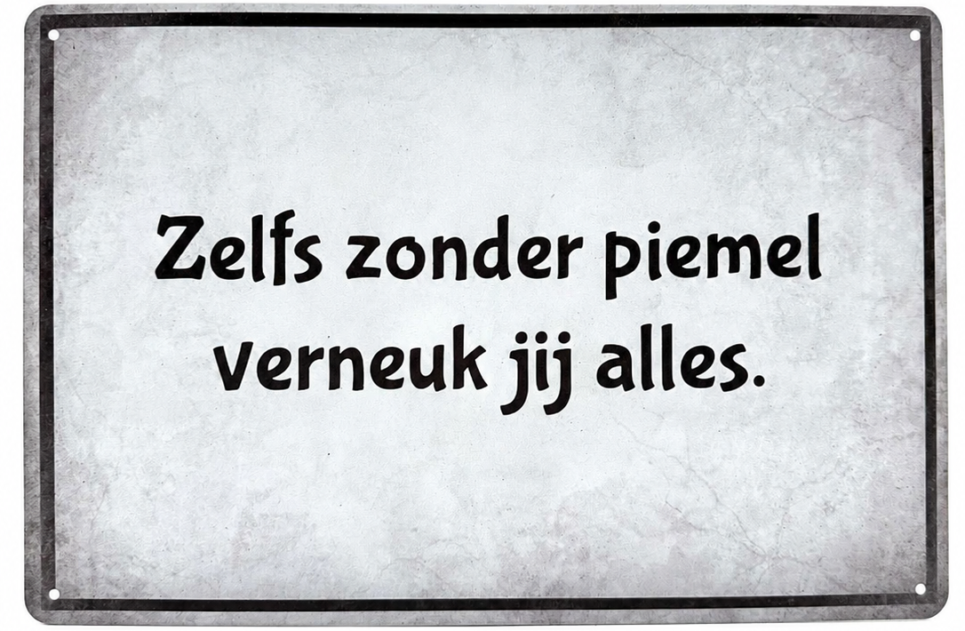 Metalen wandbord | Zelfs zonder piemel verneuk jij alles |