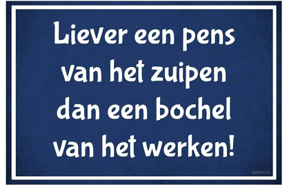 Metalen wandbord | Liever een pens van het zuipen dan een bochel van het werken! |