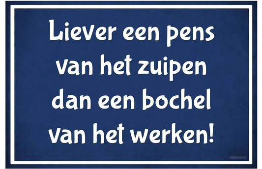 Metalen wandbord | Liever een pens van het zuipen dan een bochel van het werken! |