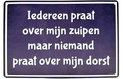 Metalen wandbord | Iedereen praat over mijn zuipen, niemand praat over mijn dorst |