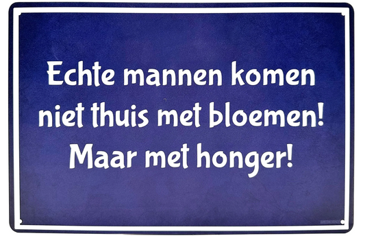 Metalen wandbord | Echte mannen komen niet thuis met bloemen, maar met honger! |